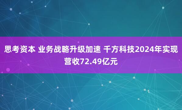思考资本 业务战略升级加速 千方科技2024年实现营收72.49亿元