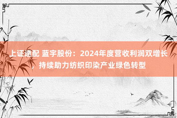 上证速配 蓝宇股份：2024年度营收利润双增长，持续助力纺织印染产业绿色转型