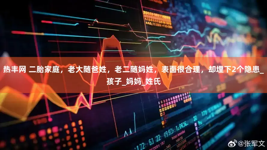热丰网 二胎家庭，老大随爸姓，老二随妈姓，表面很合理，却埋下2个隐患_孩子_妈妈_姓氏