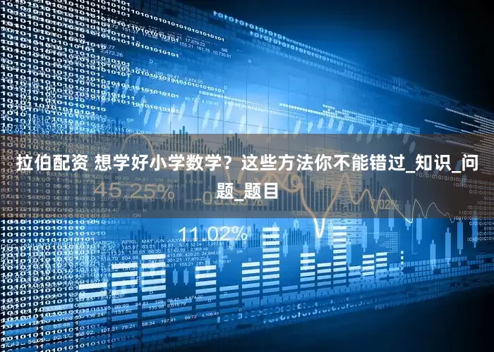 拉伯配资 想学好小学数学？这些方法你不能错过_知识_问题_题目
