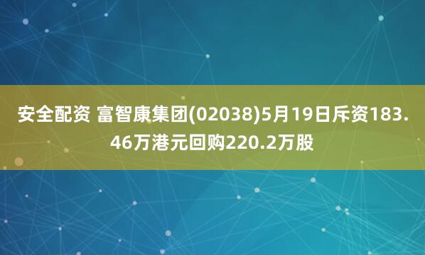安全配资 富智康集团(02038)5月19日斥资183.46万港元回购220.2万股