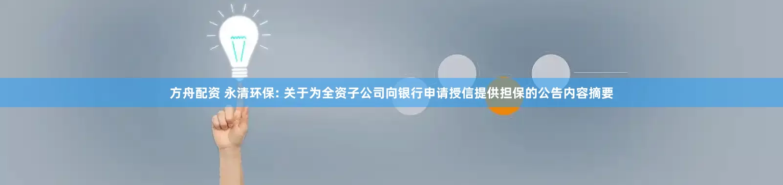 方舟配资 永清环保: 关于为全资子公司向银行申请授信提供担保的公告内容摘要