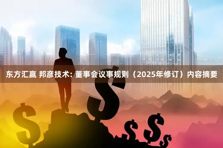 东方汇赢 邦彦技术: 董事会议事规则（2025年修订）内容摘要