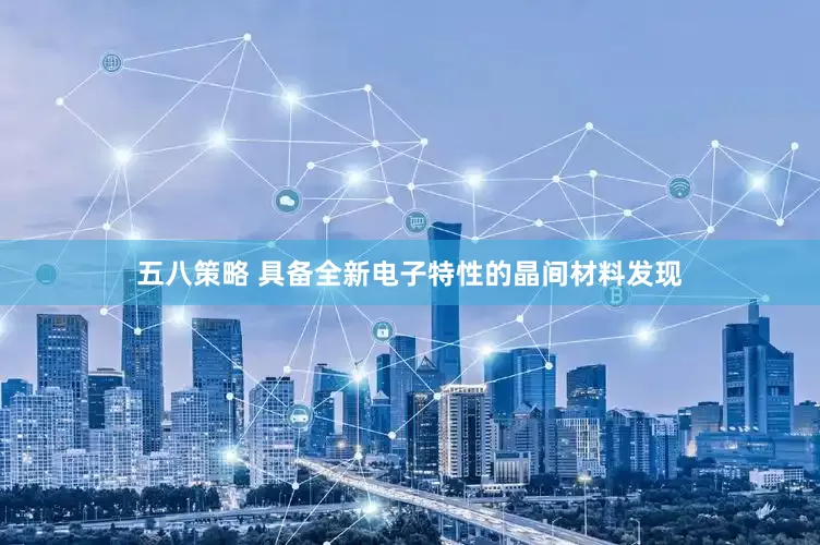 五八策略 具备全新电子特性的晶间材料发现
