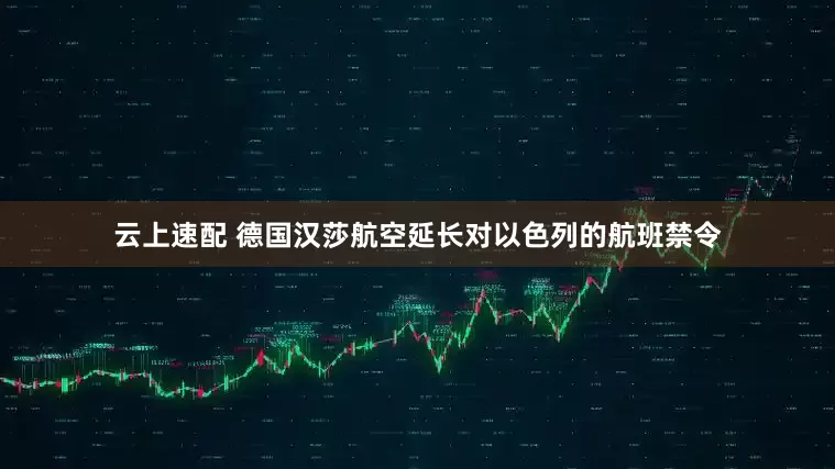 云上速配 德国汉莎航空延长对以色列的航班禁令