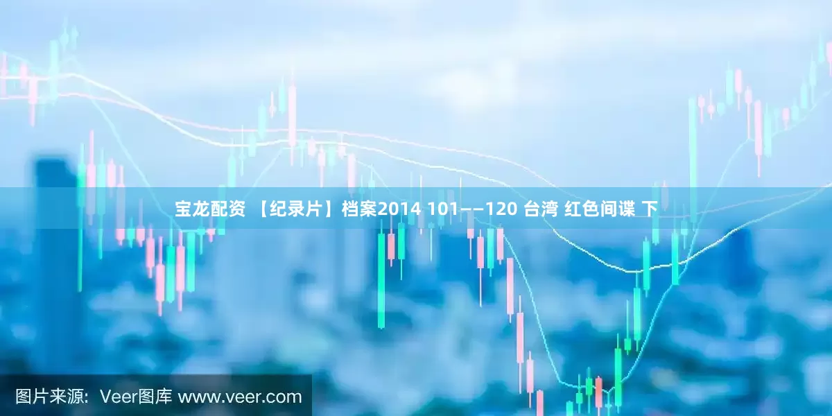 宝龙配资 【纪录片】档案2014 101——120 台湾 红色间谍 下