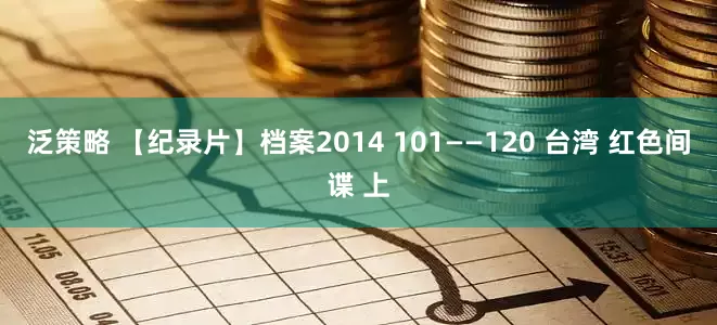 泛策略 【纪录片】档案2014 101——120 台湾 红色间谍 上