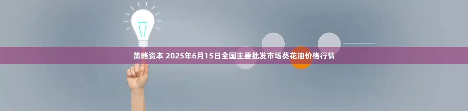 策略资本 2025年6月15日全国主要批发市场葵花油价格行情
