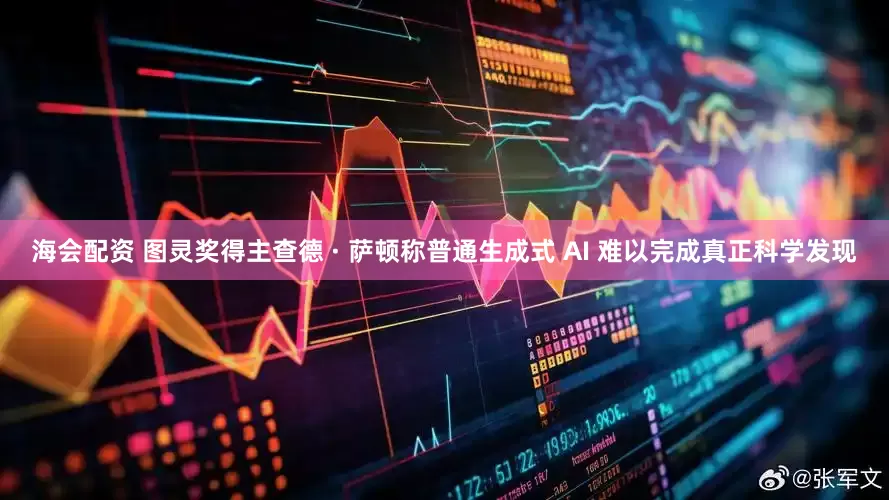 海会配资 图灵奖得主查德 · 萨顿称普通生成式 AI 难以完成真正科学发现