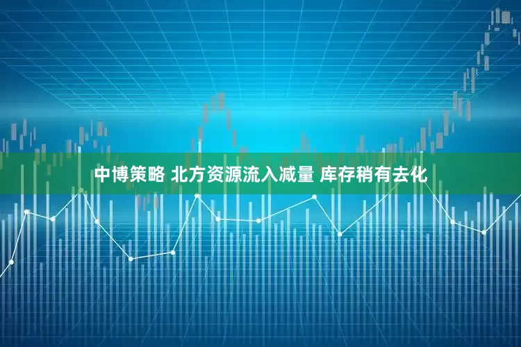 中博策略 北方资源流入减量 库存稍有去化