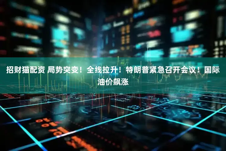 招财猫配资 局势突变！全线拉升！特朗普紧急召开会议！国际油价飙涨
