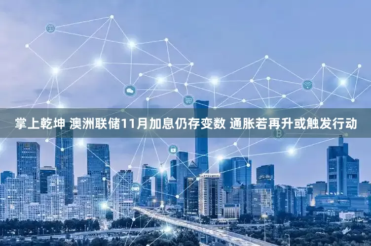 掌上乾坤 澳洲联储11月加息仍存变数 通胀若再升或触发行动